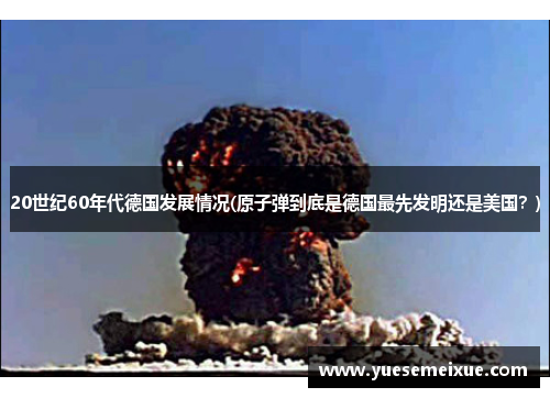 20世纪60年代德国发展情况(原子弹到底是德国最先发明还是美国？)