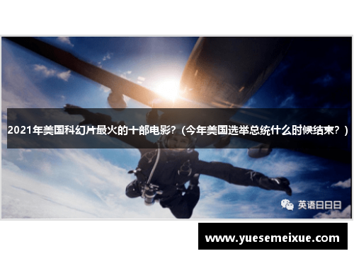 2021年美国科幻片最火的十部电影？(今年美国选举总统什么时候结束？)