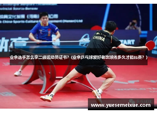 业余选手怎么拿二级运动员证书？(业余乒乓球爱好者攻球练多久才能比赛？)